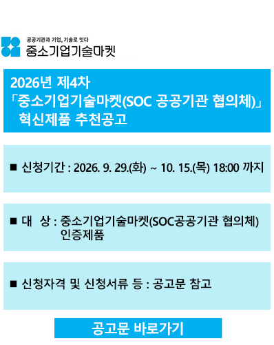 2026년 제4차 중소기업기술마켓(SOC 공공기관 협의체) 혁신제품 추천 공고
신청기간 : 2026. 9. 29(화) ~ 10. 15.(목) 18:00 까지
대상 : 중소기업기술마켓(SOC공공기관 협의체) 인증제품
신청자격 및 신청서류 등 : 공고문 참고
[공고문 바로가기]